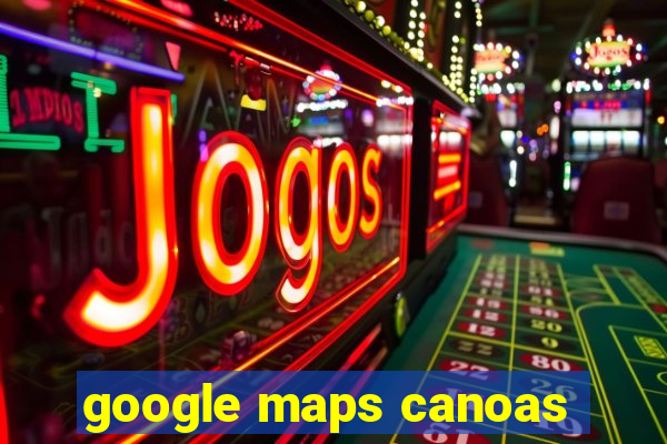 google maps canoas